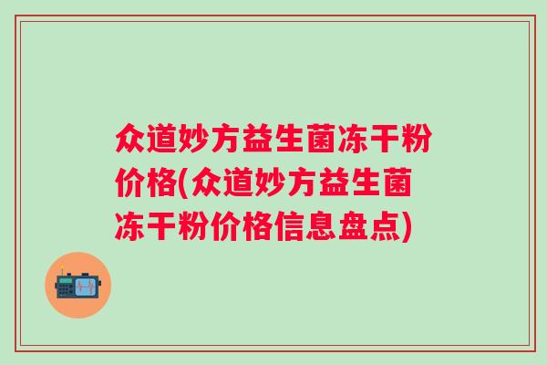 众道妙方益生菌冻干粉价格(众道妙方益生菌冻干粉价格信息盘点)