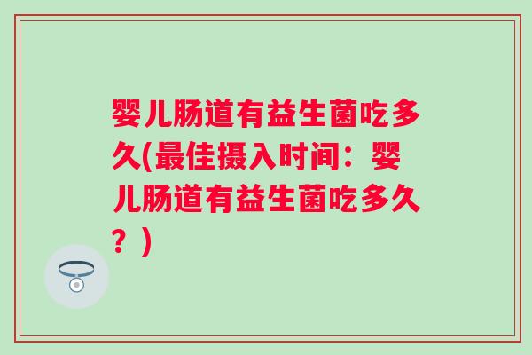 婴儿肠道有益生菌吃多久(最佳摄入时间：婴儿肠道有益生菌吃多久？)