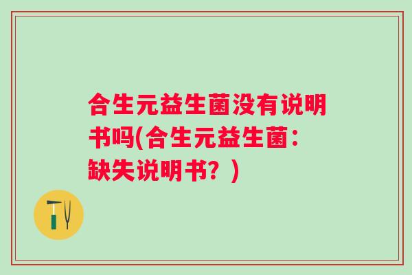 合生元益生菌没有说明书吗(合生元益生菌：缺失说明书？)