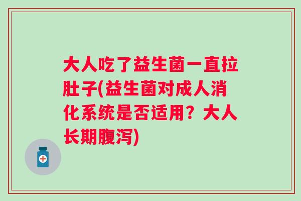 大人吃了益生菌一直拉肚子(益生菌对成人消化系统是否适用？大人长期)