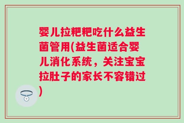 婴儿拉粑粑吃什么益生菌管用(益生菌适合婴儿消化系统，关注宝宝拉肚子的家长不容错过)