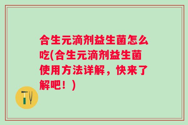 合生元滴剂益生菌怎么吃(合生元滴剂益生菌使用方法详解，快来了解吧！)