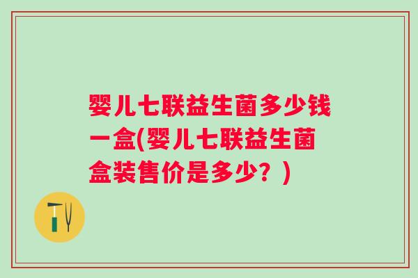 婴儿七联益生菌多少钱一盒(婴儿七联益生菌盒装售价是多少？)