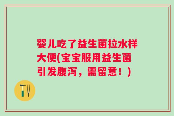 婴儿吃了益生菌拉水样大便(宝宝服用益生菌引发，需留意！)