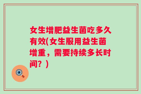 女生增肥益生菌吃多久有效(女生服用益生菌增重，需要持续多长时间？)