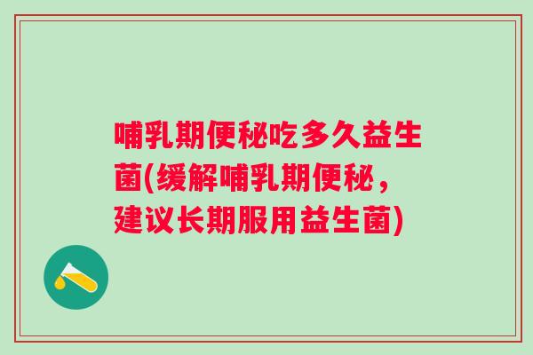 哺乳期吃多久益生菌(缓解哺乳期，建议长期服用益生菌)