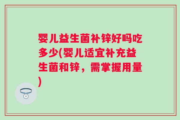 婴儿益生菌补锌好吗吃多少(婴儿适宜补充益生菌和锌，需掌握用量)
