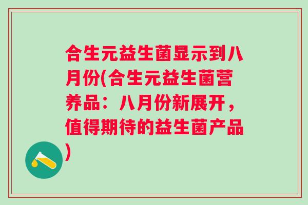 合生元益生菌显示到八月份(合生元益生菌营养品：八月份新展开，值得期待的益生菌产品)