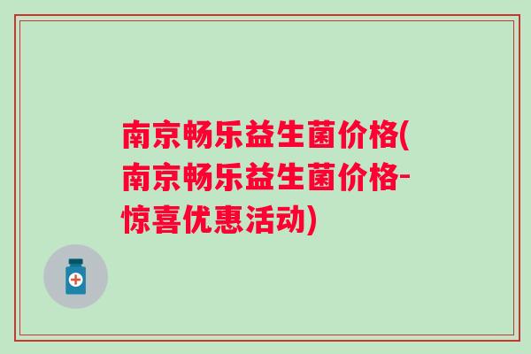 南京畅乐益生菌价格(南京畅乐益生菌价格-惊喜优惠活动)