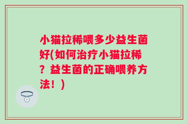 小猫拉稀喂多少益生菌好(如何治疗小猫拉稀？益生菌的正确喂养方法！)