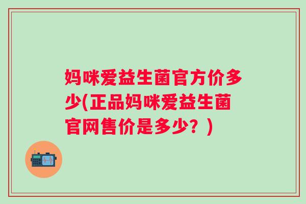 妈咪爱益生菌官方价多少(正品妈咪爱益生菌官网售价是多少？)