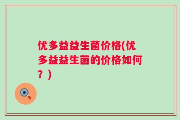 优多益益生菌价格(优多益益生菌的价格如何？)