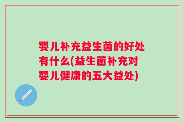 婴儿补充益生菌的好处有什么(益生菌补充对婴儿健康的五大益处)