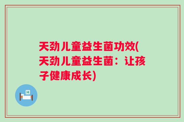 天劲儿童益生菌功效(天劲儿童益生菌：让孩子健康成长)