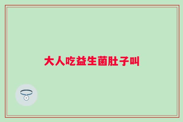 大人吃益生菌肚子叫