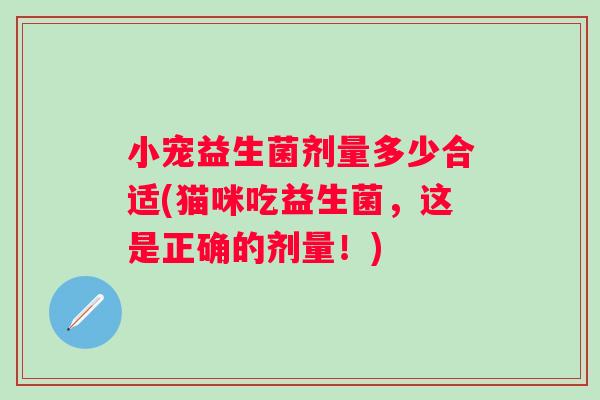 小宠益生菌剂量多少合适(猫咪吃益生菌，这是正确的剂量！)