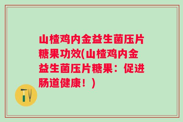 山楂鸡内金益生菌压片糖果功效(山楂鸡内金益生菌压片糖果：促进肠道健康！)