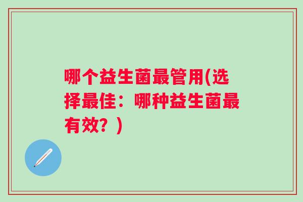哪个益生菌最管用(选择最佳：哪种益生菌最有效？)