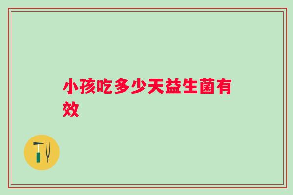 小孩吃多少天益生菌有效