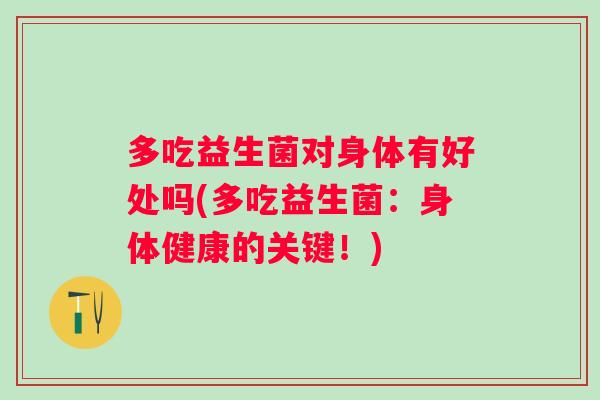 多吃益生菌对身体有好处吗(多吃益生菌：身体健康的关键！)