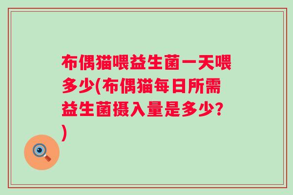 布偶猫喂益生菌一天喂多少(布偶猫每日所需益生菌摄入量是多少？)
