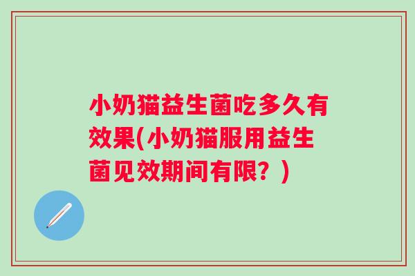 小奶猫益生菌吃多久有效果(小奶猫服用益生菌见效期间有限？)
