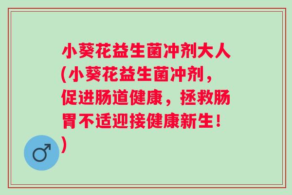 小葵花益生菌冲剂大人(小葵花益生菌冲剂，促进肠道健康，拯救肠胃不适迎接健康新生！)