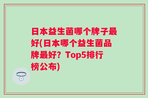 日本益生菌哪个牌子好(日本哪个益生菌品牌好?Top5排行榜公布) 日本益生菌哪个牌子好(日本哪个益生菌品牌好?Top5排行榜公布)