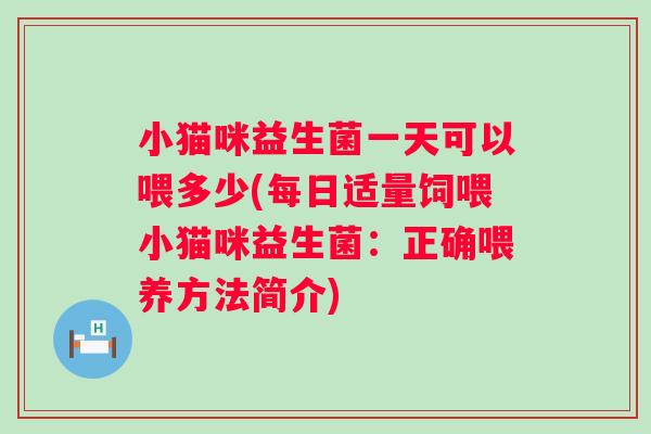 小猫咪益生菌一天可以喂多少(每日适量饲喂小猫咪益生菌：正确喂养方法简介)