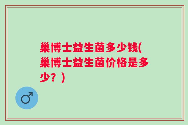 巢博士益生菌多少钱(巢博士益生菌价格是多少？)