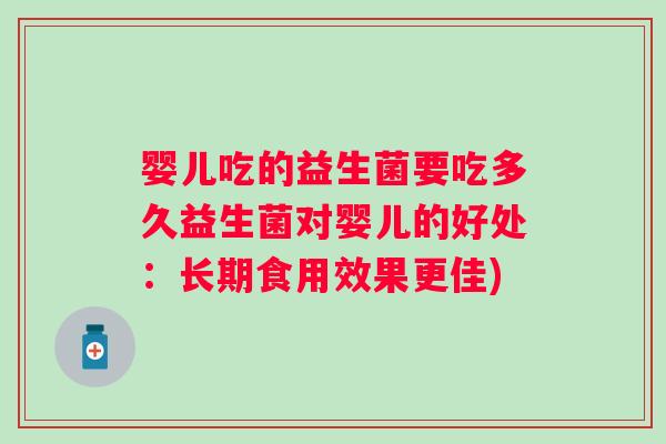 婴儿吃的益生菌要吃多久益生菌对婴儿的好处：长期食用效果更佳)