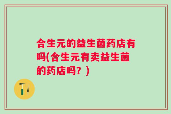 合生元的益生菌药店有吗(合生元有卖益生菌的药店吗？)