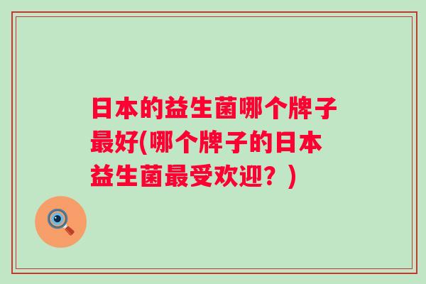 日本的益生菌哪个牌子好(哪个牌子的日本益生菌受欢迎?) 日本的益生菌哪个牌子好(哪个牌子的日本益生菌受欢迎?)