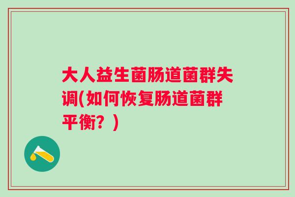 大人益生菌肠道菌群失调(如何恢复肠道菌群平衡？)