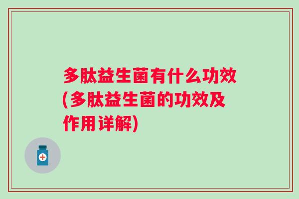 多肽益生菌有什么功效(多肽益生菌的功效及作用详解)
