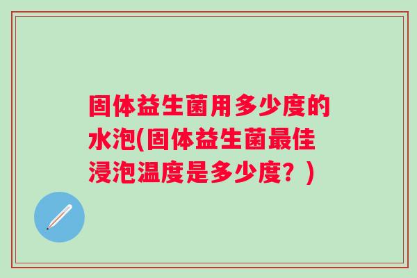 固体益生菌用多少度的水泡(固体益生菌最佳浸泡温度是多少度？)
