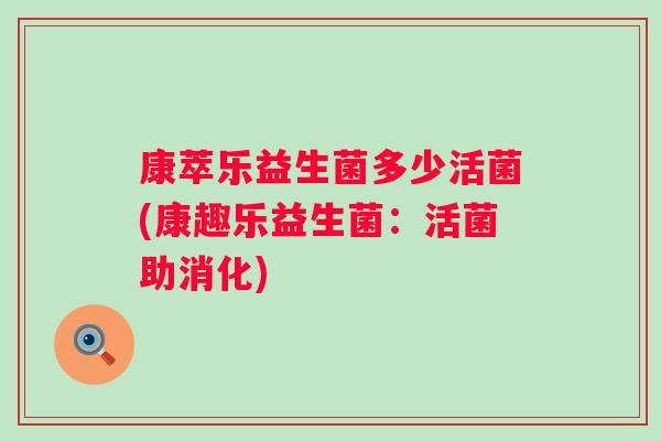 康萃乐益生菌多少活菌(康趣乐益生菌：活菌助消化)