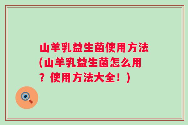 山羊乳益生菌使用方法(山羊乳益生菌怎么用？使用方法大全！)
