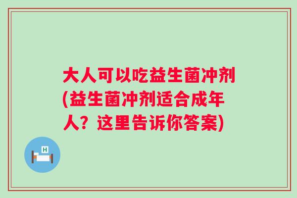 大人可以吃益生菌冲剂(益生菌冲剂适合成年人？这里告诉你答案)