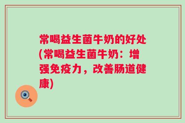 常喝益生菌牛奶的好处(常喝益生菌牛奶：增强力，改善肠道健康)