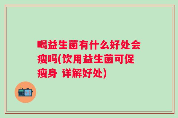 喝益生菌有什么好处会瘦吗(饮用益生菌可促瘦身 详解好处)