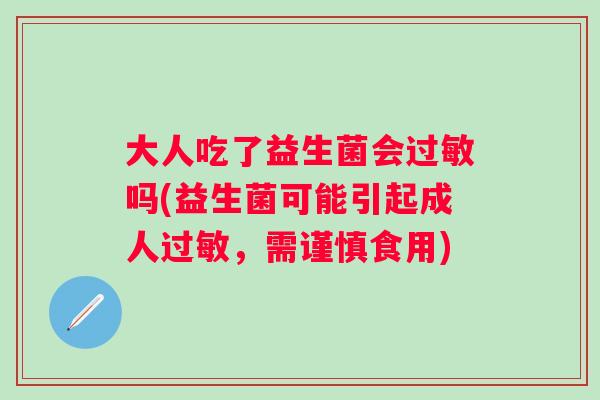 大人吃了益生菌会吗(益生菌可能引起成人，需谨慎食用)