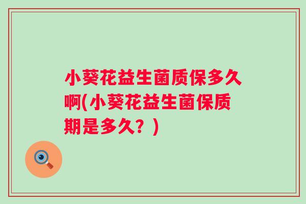 小葵花益生菌质保多久啊(小葵花益生菌保质期是多久？)