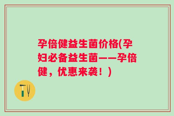 孕倍健益生菌价格(孕妇必备益生菌——孕倍健，优惠来袭！)