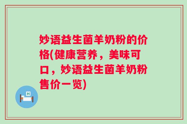 妙语益生菌羊奶粉的价格(健康营养，美味可口，妙语益生菌羊奶粉售价一览)
