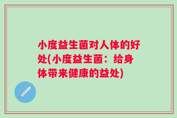 小度益生菌对人体的好处(小度益生菌：给身体带来健康的益处)