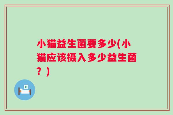 小猫益生菌要多少(小猫应该摄入多少益生菌？)
