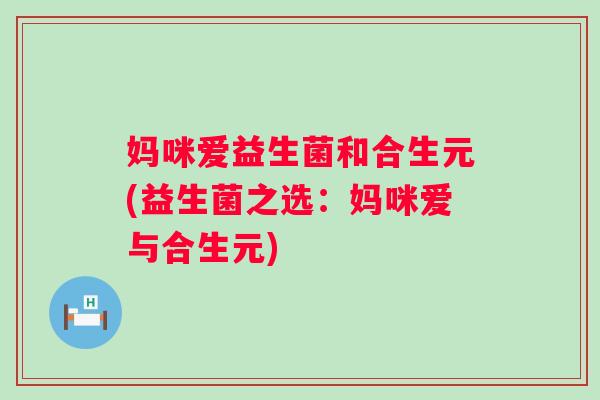 妈咪爱益生菌和合生元(益生菌之选：妈咪爱与合生元)
