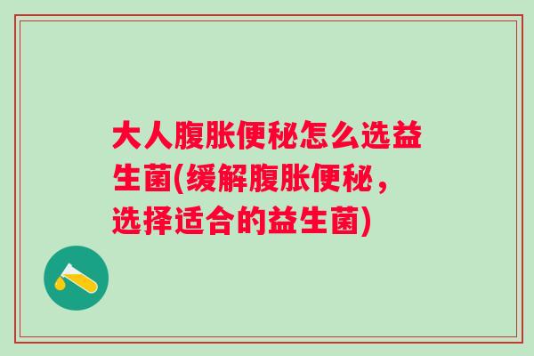 大人怎么选益生菌(缓解，选择适合的益生菌)
