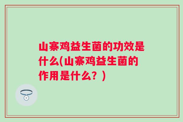 山寨鸡益生菌的功效是什么(山寨鸡益生菌的作用是什么？)